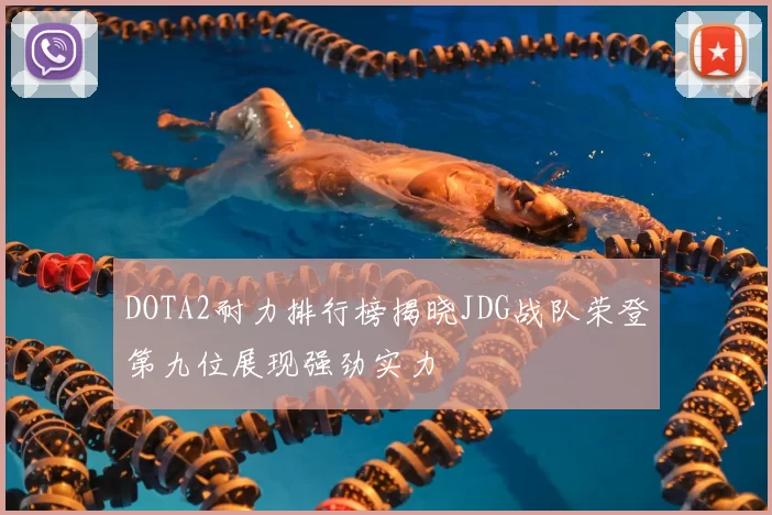 DOTA2耐力排行榜揭晓JDG战队荣登第九位展现强劲实力