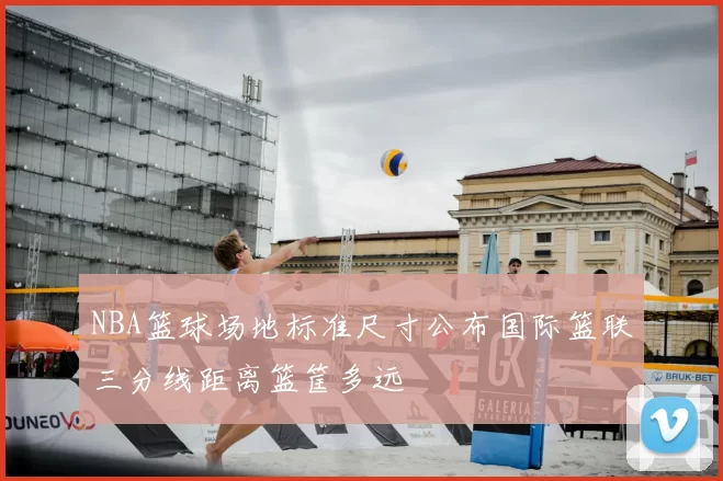 NBA篮球场地标准尺寸公布国际篮联三分线距离篮筐多远