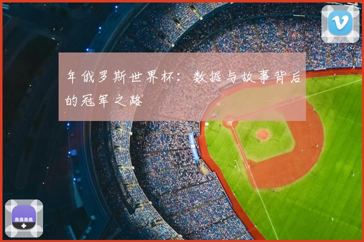 年俄罗斯世界杯:数据与故事背后的冠军之路