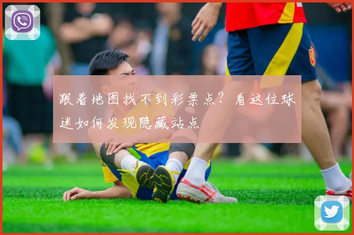 跟着地图找不到彩票点?看这位球迷如何发现隐藏站点