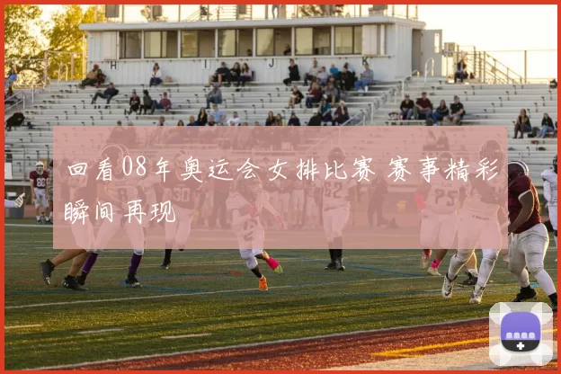 回看08年奥运会女排比赛 赛事精彩瞬间再现