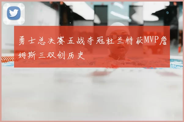 勇士总决赛五战夺冠杜兰特获MVP詹姆斯三双创历史