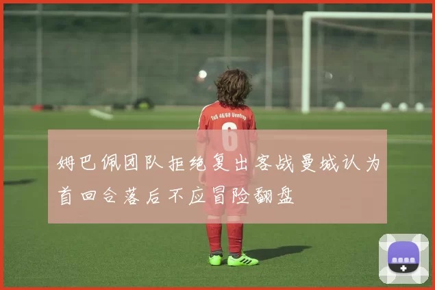 姆巴佩团队拒绝复出客战曼城认为首回合落后不应冒险翻盘