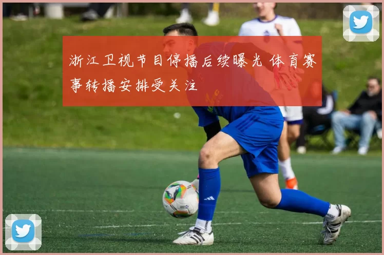浙江卫视节目停播后续曝光 体育赛事转播安排受关注