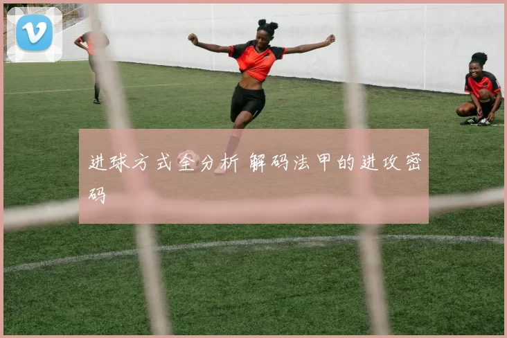 进球方式全分析 解码法甲的进攻密码