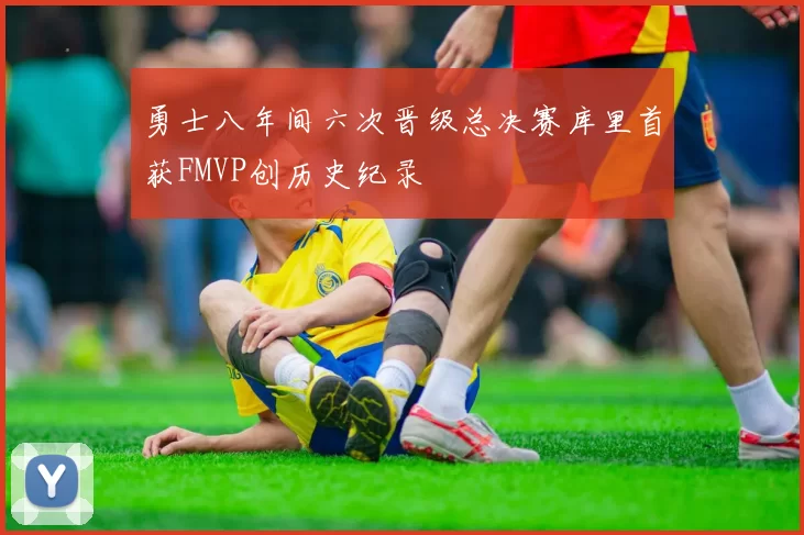勇士八年间六次晋级总决赛库里首获FMVP创历史纪录