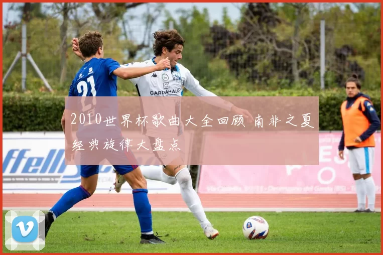 2010世界杯歌曲大全回顾 南非之夏经典旋律大盘点