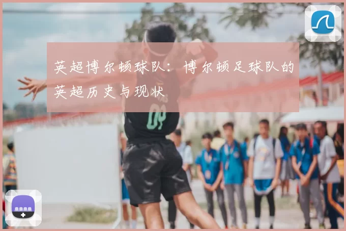 英超博尔顿球队:博尔顿足球队的英超历史与现状