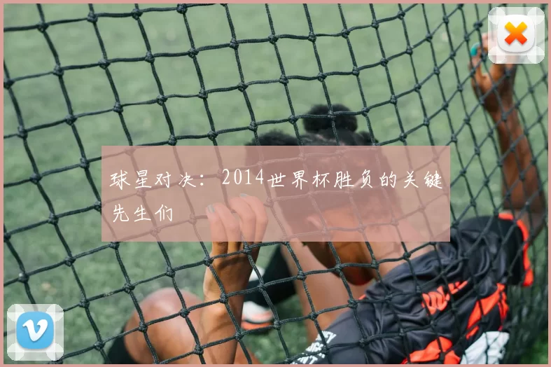 球星对决:2014世界杯胜负的关键先生们