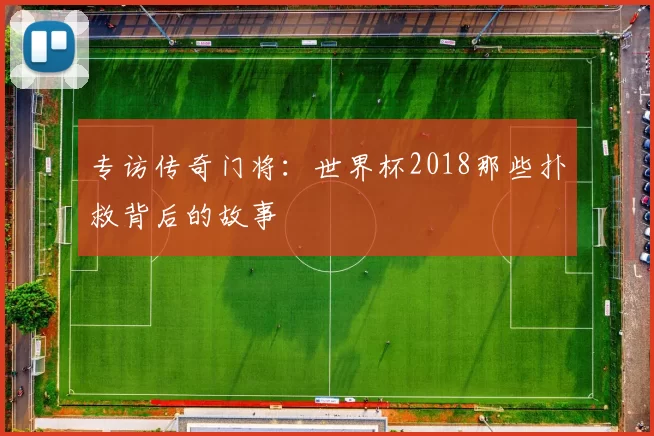 专访传奇门将:世界杯2018那些扑救背后的故事