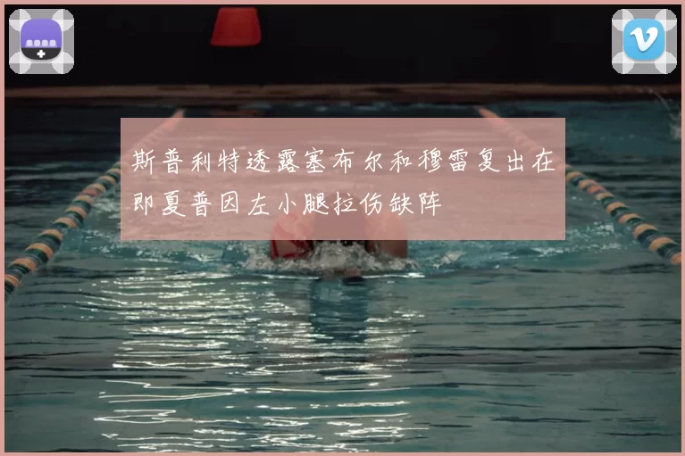 斯普利特透露塞布尔和穆雷复出在即夏普因左小腿拉伤缺阵