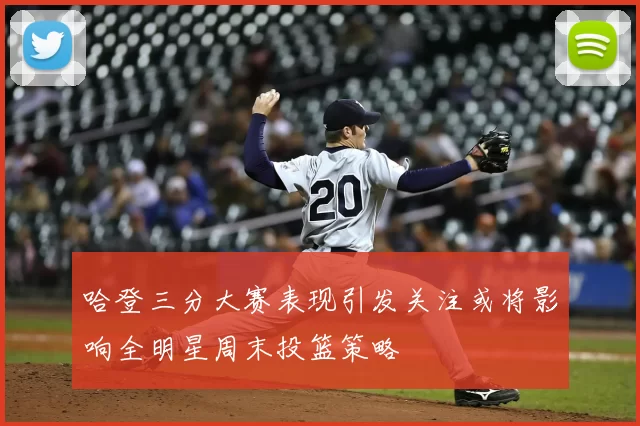 哈登三分大赛表现引发关注或将影响全明星周末投篮策略
