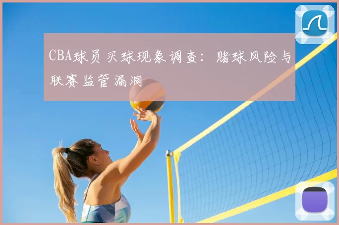 CBA球员买球现象调查:赌球风险与联赛监管漏洞