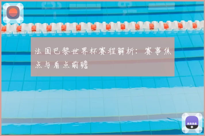 法国巴黎世界杯赛程解析:赛事焦点与看点前瞻