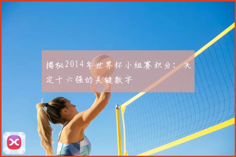 揭秘2014年世界杯小组赛积分：决定十六强的关键数字