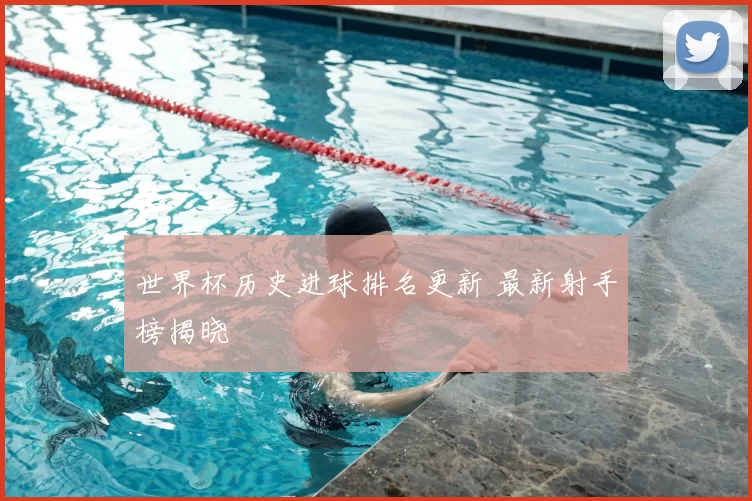 世界杯历史进球排名更新 最新射手榜揭晓