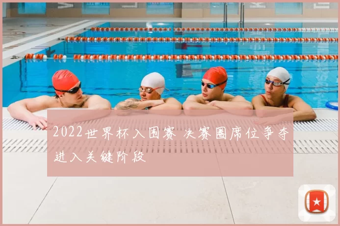 2022世界杯入围赛 决赛圈席位争夺进入关键阶段