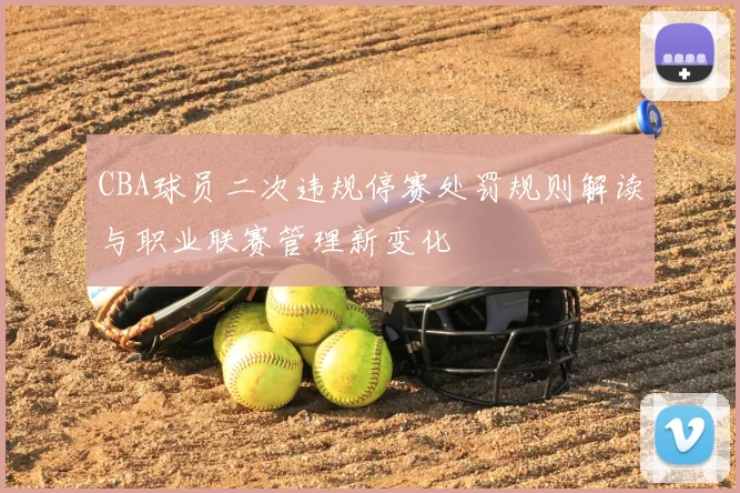 CBA球员二次违规停赛处罚规则解读与职业联赛管理新变化